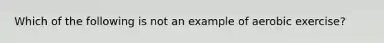 Which of the following is not an example of aerobic exercise?