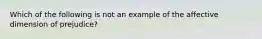 Which of the following is not an example of the affective dimension of prejudice?