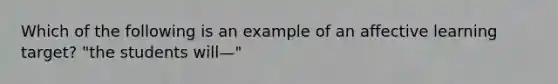 Which of the following is an example of an affective learning target? "the students will—"