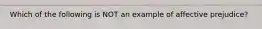 Which of the following is NOT an example of affective prejudice?