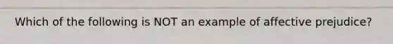 Which of the following is NOT an example of affective prejudice?