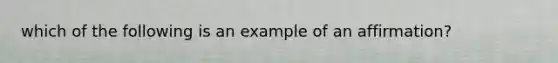 which of the following is an example of an affirmation?