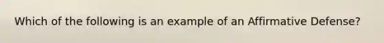 Which of the following is an example of an Affirmative Defense?