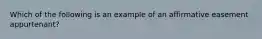 Which of the following is an example of an affirmative easement appurtenant?