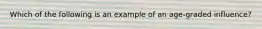 Which of the following is an example of an age-graded influence?