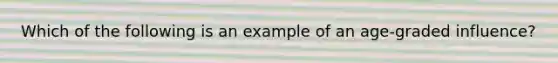 Which of the following is an example of an age-graded influence?