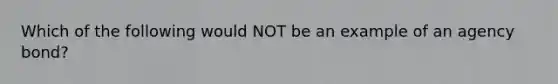 Which of the following would NOT be an example of an agency bond?