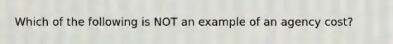 Which of the following is NOT an example of an agency​ cost?