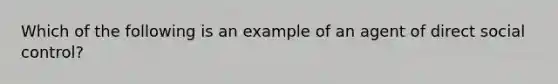 Which of the following is an example of an agent of direct social control?