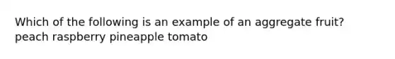 Which of the following is an example of an aggregate fruit? peach raspberry pineapple tomato