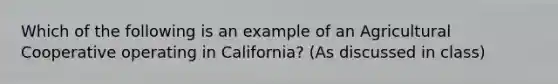 Which of the following is an example of an Agricultural Cooperative operating in California? (As discussed in class)