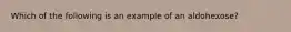 Which of the following is an example of an aldohexose?