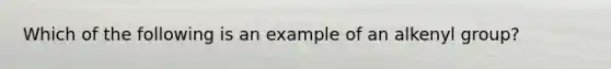 Which of the following is an example of an alkenyl group?