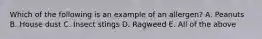 Which of the following is an example of an allergen? A. Peanuts B. House dust C. Insect stings D. Ragweed E. All of the above
