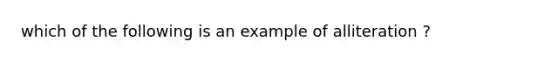 which of the following is an example of alliteration ?