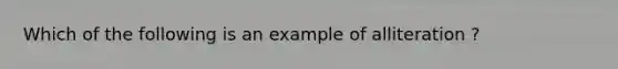 Which of the following is an example of alliteration ?