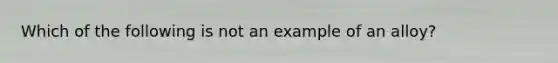 Which of the following is not an example of an alloy?