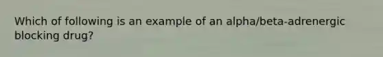 Which of following is an example of an alpha/beta-adrenergic blocking drug?