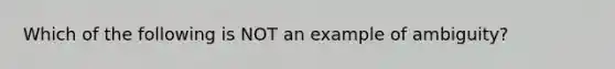 Which of the following is NOT an example of ambiguity?