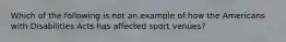 Which of the following is not an example of how the Americans with Disabilities Acts has affected sport venues?