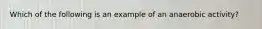 Which of the following is an example of an anaerobic activity?