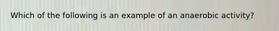 Which of the following is an example of an anaerobic activity?