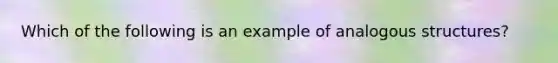 Which of the following is an example of analogous structures?