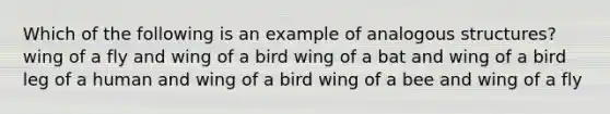 Which of the following is an example of analogous structures? wing of a fly and wing of a bird wing of a bat and wing of a bird leg of a human and wing of a bird wing of a bee and wing of a fly