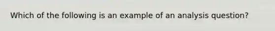 Which of the following is an example of an analysis question?