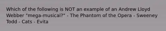 Which of the following is NOT an example of an Andrew Lloyd Webber "mega-musical?" - The Phantom of the Opera - Sweeney Todd - Cats - Evita