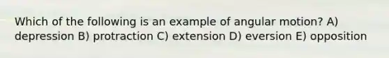 Which of the following is an example of angular motion? A) depression B) protraction C) extension D) eversion E) opposition