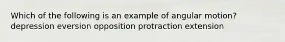 Which of the following is an example of angular motion? depression eversion opposition protraction extension