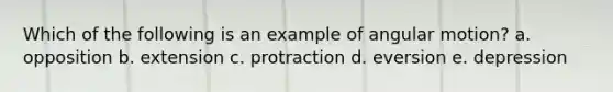 Which of the following is an example of angular motion? a. opposition b. extension c. protraction d. eversion e. depression