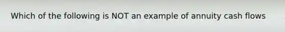 Which of the following is NOT an example of annuity cash flows