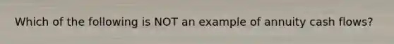 Which of the following is NOT an example of annuity cash​ flows?