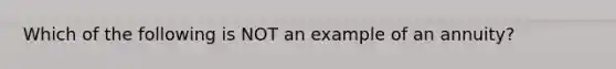 Which of the following is NOT an example of an annuity?