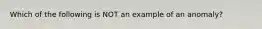 Which of the following is NOT an example of an anomaly?