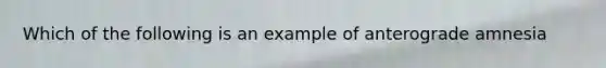 Which of the following is an example of anterograde amnesia