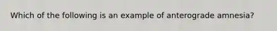 Which of the following is an example of anterograde amnesia?