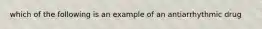 which of the following is an example of an antiarrhythmic drug