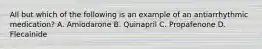 All but which of the following is an example of an antiarrhythmic medication? A. Amiodarone B. Quinapril C. Propafenone D. Flecainide