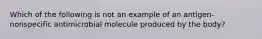 Which of the following is not an example of an antigen-nonspecific antimicrobial molecule produced by the body?