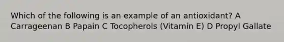 Which of the following is an example of an antioxidant? A Carrageenan B Papain C Tocopherols (Vitamin E) D Propyl Gallate