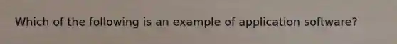 Which of the following is an example of application software?