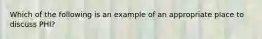 Which of the following is an example of an appropriate place to discuss PHI?