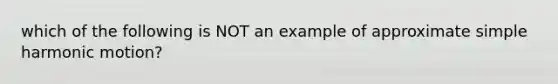 which of the following is NOT an example of approximate simple harmonic motion?