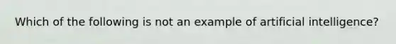 Which of the following is not an example of artificial intelligence?