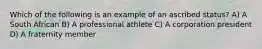 Which of the following is an example of an ascribed status? A) A South African B) A professional athlete C) A corporation president D) A fraternity member