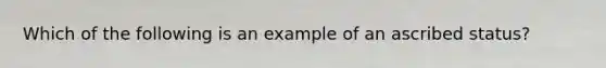 Which of the following is an example of an ascribed status?