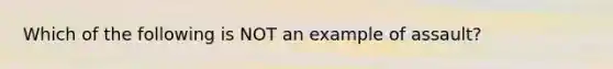 Which of the following is NOT an example of assault?